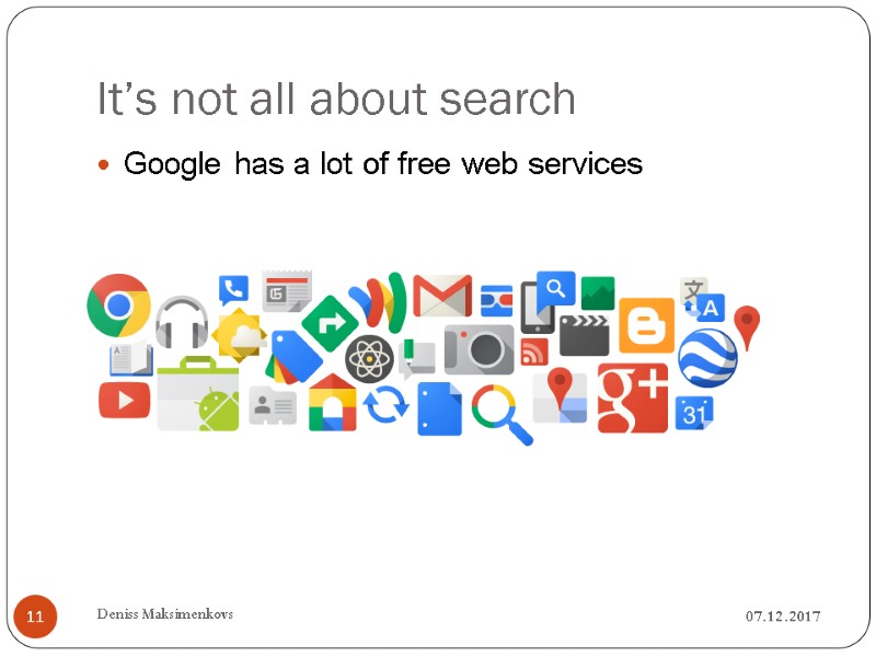 It’s not all about search 07.12.2017 Deniss Maksimenkovs 11 Google has a lot of